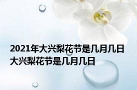 2021年大兴梨花节是几月几日 大兴梨花节是几月几日