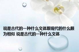 说是古代的一种什么文体跟现代的什么颇为相似 说是古代的一种什么文体 