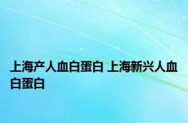 上海产人血白蛋白 上海新兴人血白蛋白 