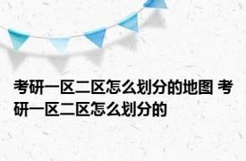 考研一区二区怎么划分的地图 考研一区二区怎么划分的
