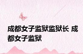 成都女子监狱监狱长 成都女子监狱 