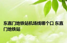 东直门地铁站机场线哪个口 东直门地铁站 