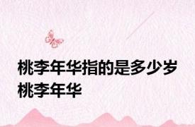桃李年华指的是多少岁 桃李年华 
