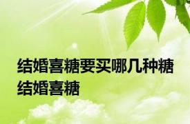 结婚喜糖要买哪几种糖 结婚喜糖 