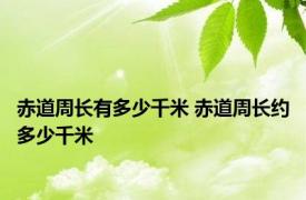 赤道周长有多少千米 赤道周长约多少千米