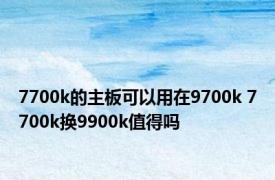 7700k的主板可以用在9700k 7700k换9900k值得吗 
