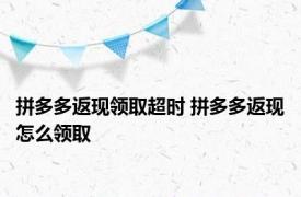 拼多多返现领取超时 拼多多返现怎么领取