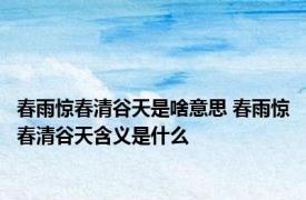 春雨惊春清谷天是啥意思 春雨惊春清谷天含义是什么