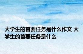 大学生的首要任务是什么作文 大学生的首要任务是什么