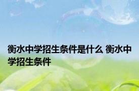 衡水中学招生条件是什么 衡水中学招生条件 