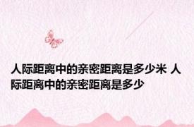 人际距离中的亲密距离是多少米 人际距离中的亲密距离是多少
