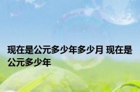 现在是公元多少年多少月 现在是公元多少年 