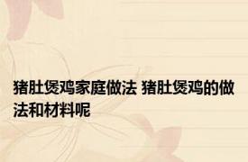 猪肚煲鸡家庭做法 猪肚煲鸡的做法和材料呢