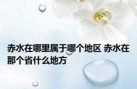 赤水在哪里属于哪个地区 赤水在那个省什么地方