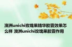 澳洲unichi玫瑰果精华胶囊效果怎么样 澳洲unichi玫瑰果胶囊作用