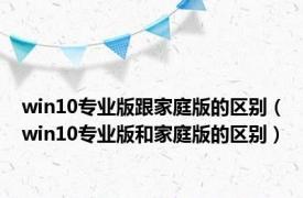win10专业版跟家庭版的区别（win10专业版和家庭版的区别）