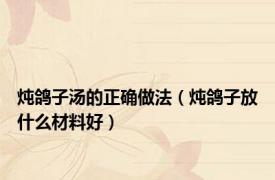 炖鸽子汤的正确做法（炖鸽子放什么材料好）