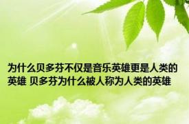 为什么贝多芬不仅是音乐英雄更是人类的英雄 贝多芬为什么被人称为人类的英雄