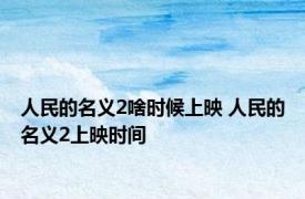 人民的名义2啥时候上映 人民的名义2上映时间