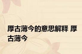 厚古薄今的意思解释 厚古薄今 