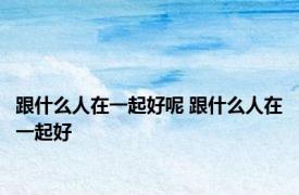 跟什么人在一起好呢 跟什么人在一起好
