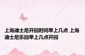 上海迪士尼开园时间早上几点 上海迪士尼乐园早上几点开园