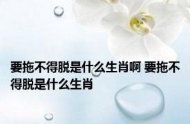 要拖不得脱是什么生肖啊 要拖不得脱是什么生肖