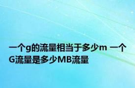 一个g的流量相当于多少m 一个G流量是多少MB流量