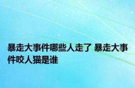 暴走大事件哪些人走了 暴走大事件咬人猫是谁