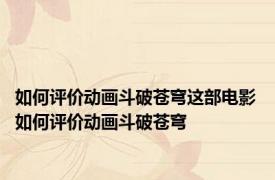 如何评价动画斗破苍穹这部电影 如何评价动画斗破苍穹
