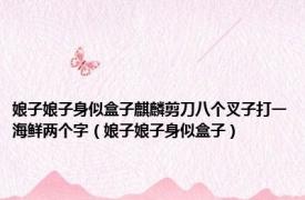 娘子娘子身似盒子麒麟剪刀八个叉子打一海鲜两个字（娘子娘子身似盒子）