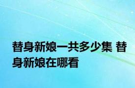 替身新娘一共多少集 替身新娘在哪看