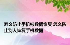 怎么防止手机被数据恢复 怎么防止别人恢复手机数据