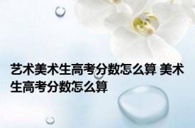 艺术美术生高考分数怎么算 美术生高考分数怎么算