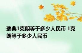 瑞典1克朗等于多少人民币 1克朗等于多少人民币