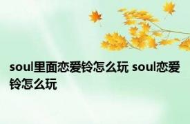soul里面恋爱铃怎么玩 soul恋爱铃怎么玩 