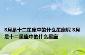 8月是十二星座中的什么星座呢 8月是十二星座中的什么星座