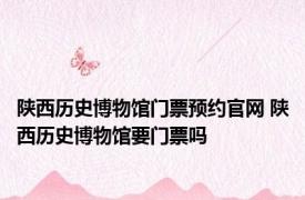 陕西历史博物馆门票预约官网 陕西历史博物馆要门票吗