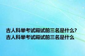 古人科举考试殿试前三名是什么? 古人科举考试殿试前三名是什么