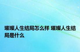 璀璨人生结局怎么样 璀璨人生结局是什么