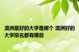 澳洲最好的大学是哪个 澳洲好的大学排名都有哪些
