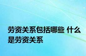 劳资关系包括哪些 什么是劳资关系