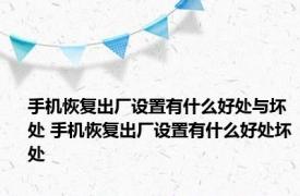 手机恢复出厂设置有什么好处与坏处 手机恢复出厂设置有什么好处坏处