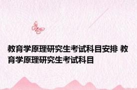 教育学原理研究生考试科目安排 教育学原理研究生考试科目