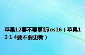 苹果12要不要更新ios16（苹果12 1 4要不要更新）