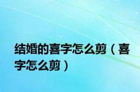 结婚的喜字怎么剪（喜字怎么剪）