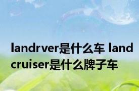 landrver是什么车 landcruiser是什么牌子车