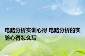 电路分析实训心得 电路分析的实验心得怎么写