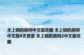 未上锁的房间中文版攻略 未上锁的房间中文版9关答案 未上锁的房间2中文版攻略