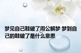 梦见自己鞋破了周公解梦 梦到自己的鞋破了是什么意思